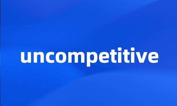 uncompetitive