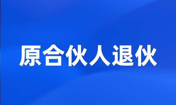 原合伙人退伙