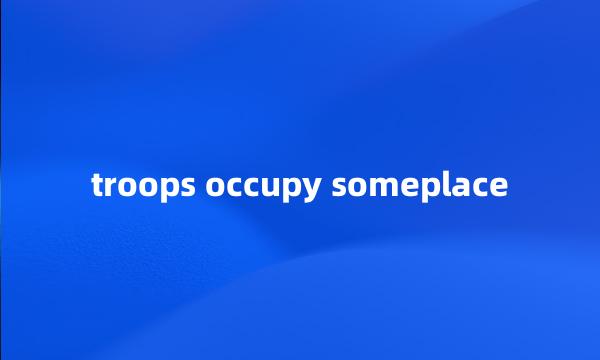 troops occupy someplace