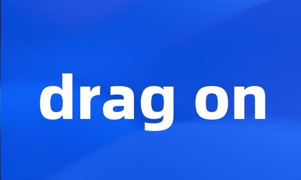 drag on