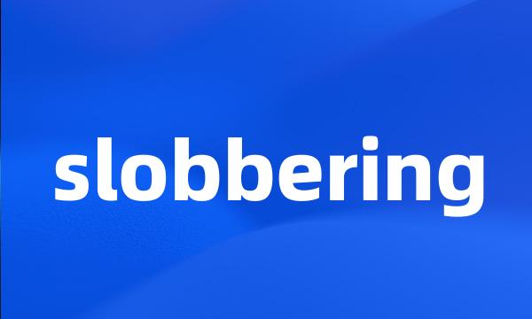 slobbering