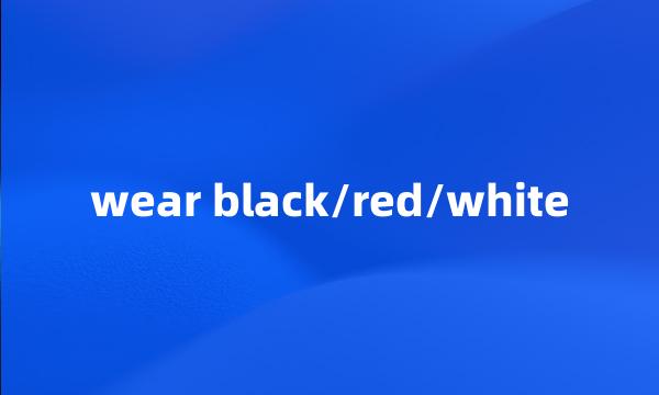 wear black/red/white