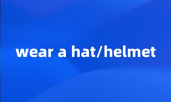 wear a hat/helmet