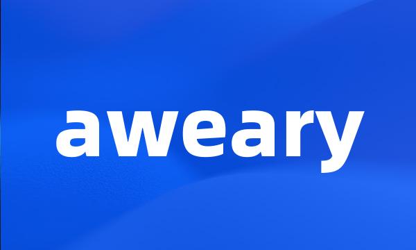 aweary