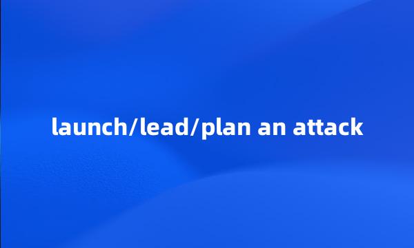 launch/lead/plan an attack