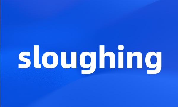 sloughing