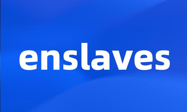 enslaves