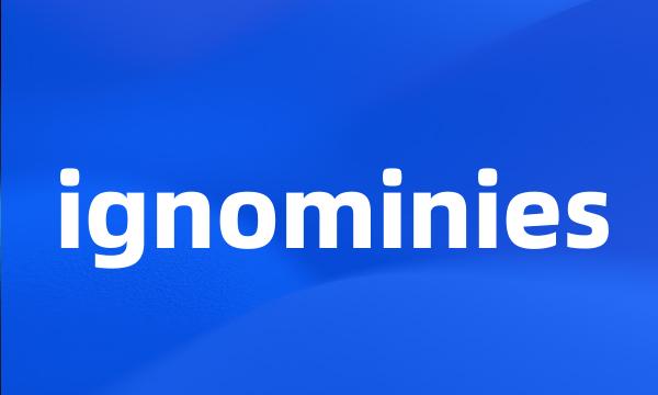 ignominies