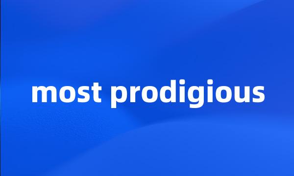 most prodigious