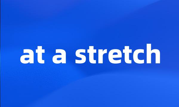 at a stretch