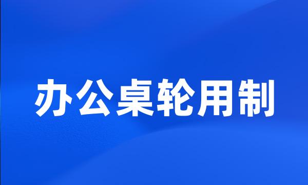 办公桌轮用制