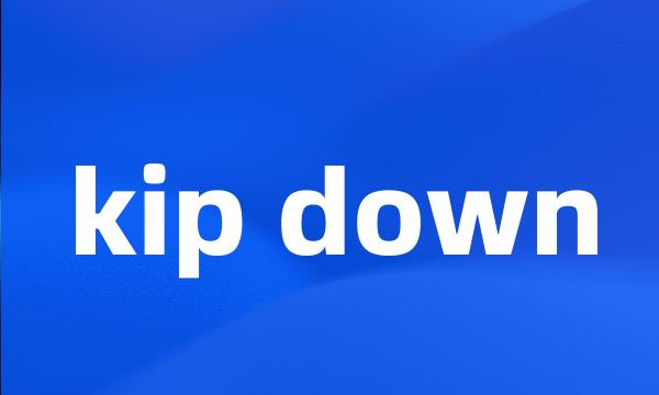 kip down