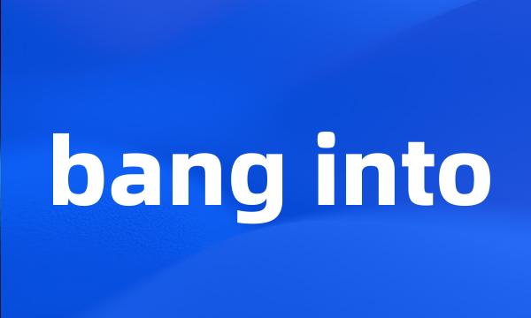 bang into