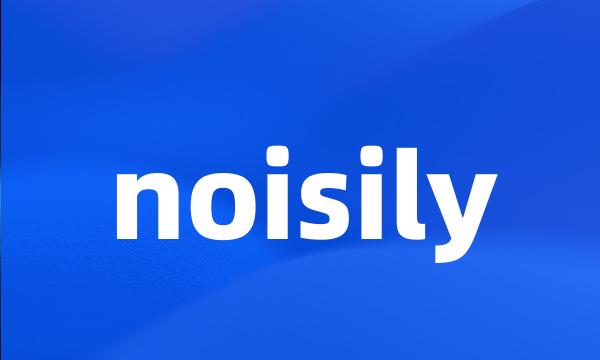 noisily