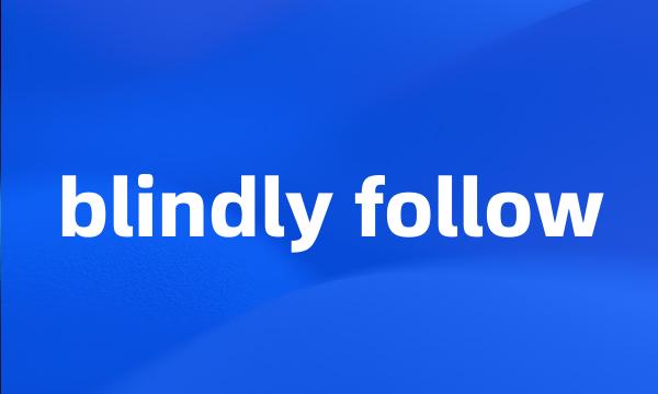 blindly follow