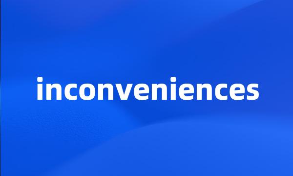 inconveniences