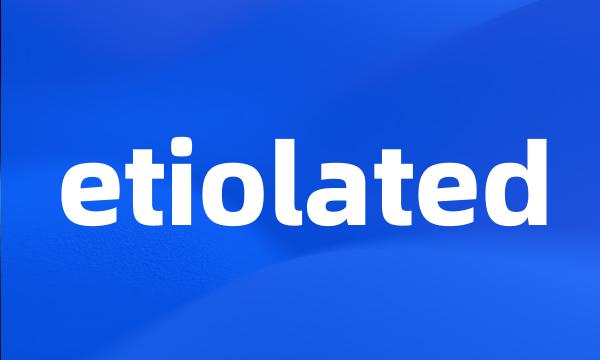 etiolated