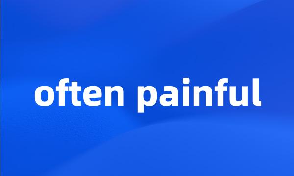 often painful