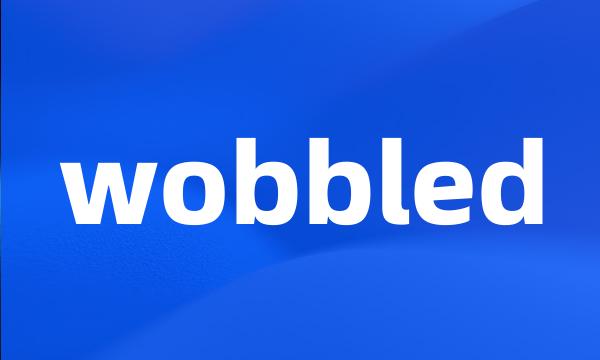 wobbled