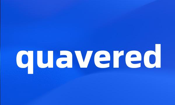 quavered