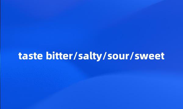 taste bitter/salty/sour/sweet