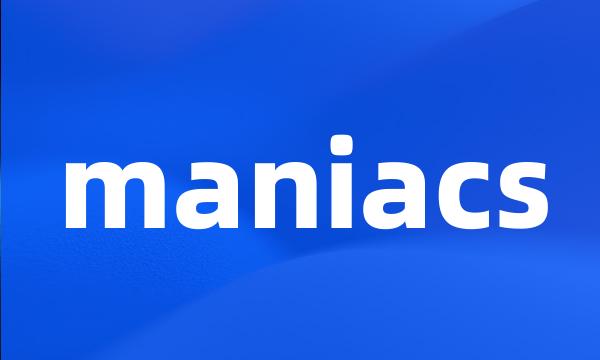 maniacs