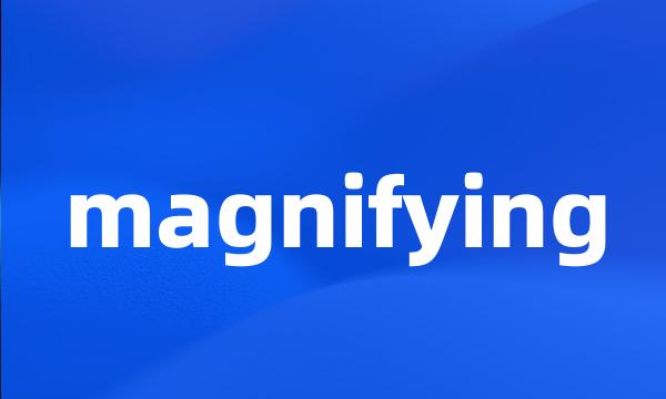 magnifying