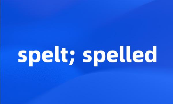 spelt; spelled