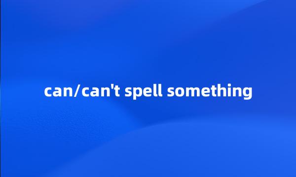 can/can't spell something