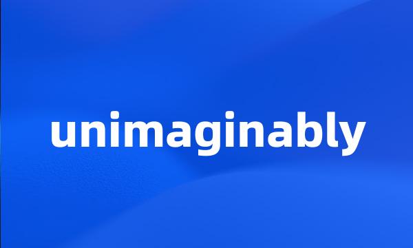 unimaginably