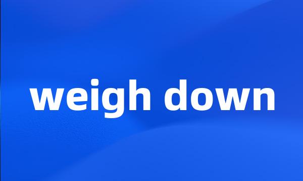 weigh down