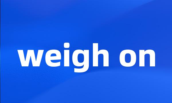 weigh on