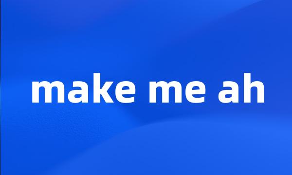 make me ah