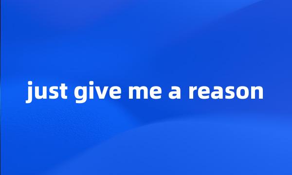 just give me a reason