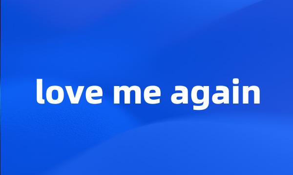 love me again