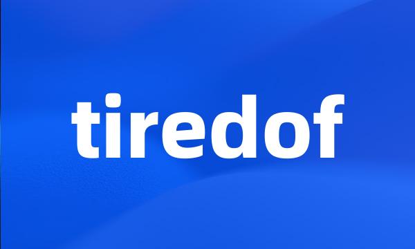 tiredof