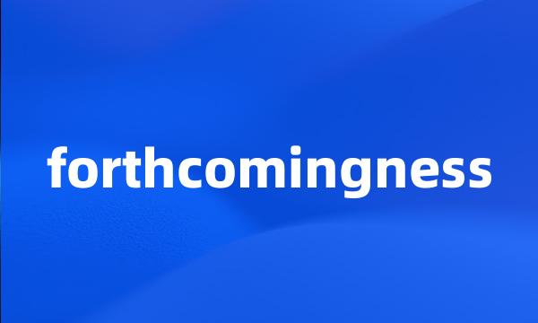 forthcomingness