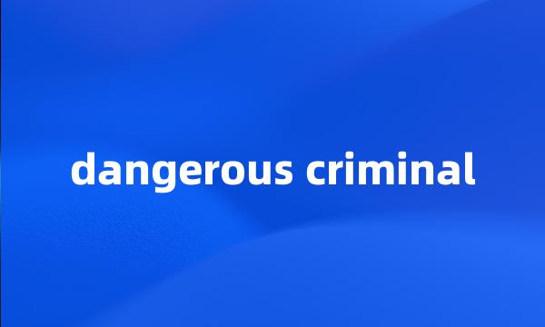 dangerous criminal