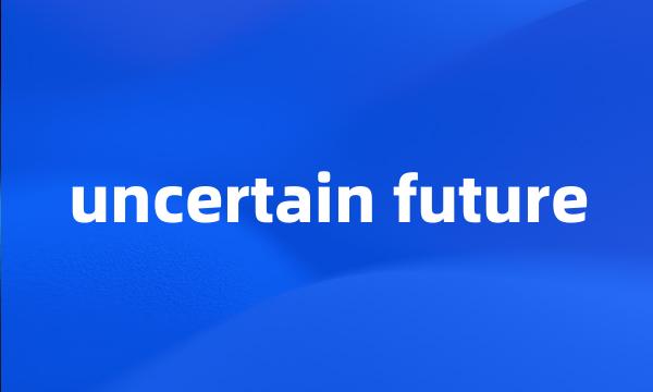 uncertain future