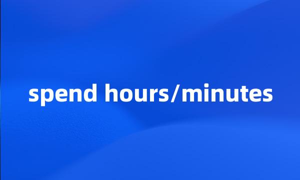 spend hours/minutes