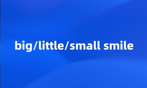 big/little/small smile