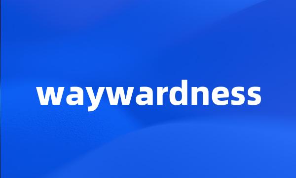 waywardness