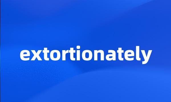 extortionately