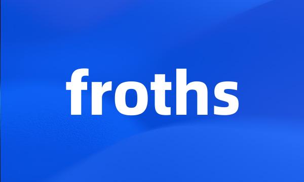 froths