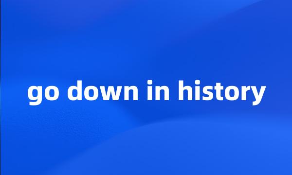 go down in history