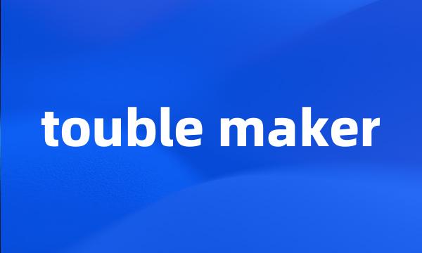 touble maker