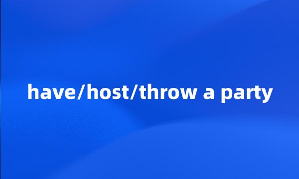 have/host/throw a party