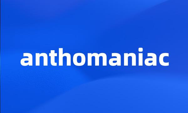 anthomaniac