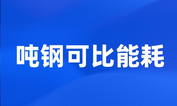 吨钢可比能耗