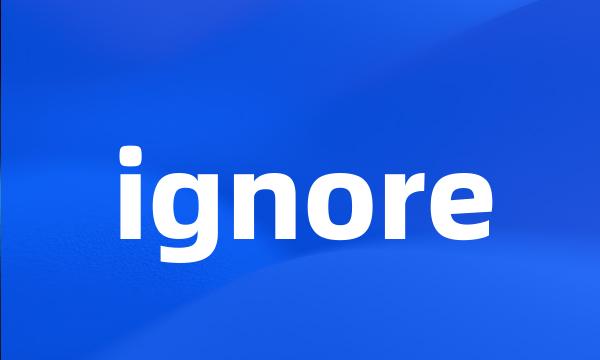 ignore